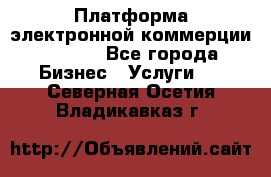 Платформа электронной коммерции GIG-OS - Все города Бизнес » Услуги   . Северная Осетия,Владикавказ г.